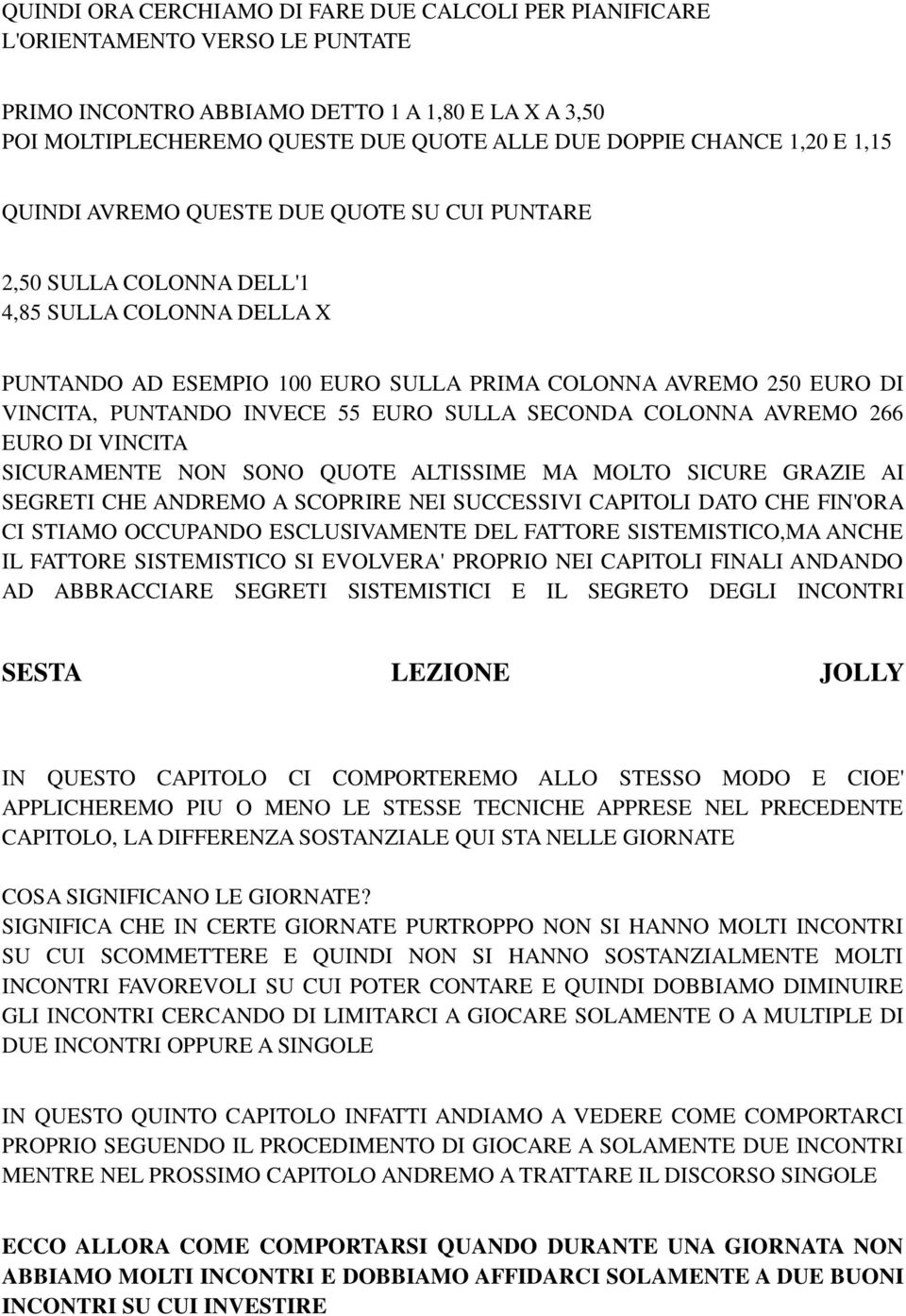 PUNTANDO INVECE 55 EURO SULLA SECONDA COLONNA AVREMO 266 EURO DI VINCITA SICURAMENTE NON SONO QUOTE ALTISSIME MA MOLTO SICURE GRAZIE AI SEGRETI CHE ANDREMO A SCOPRIRE NEI SUCCESSIVI CAPITOLI DATO CHE