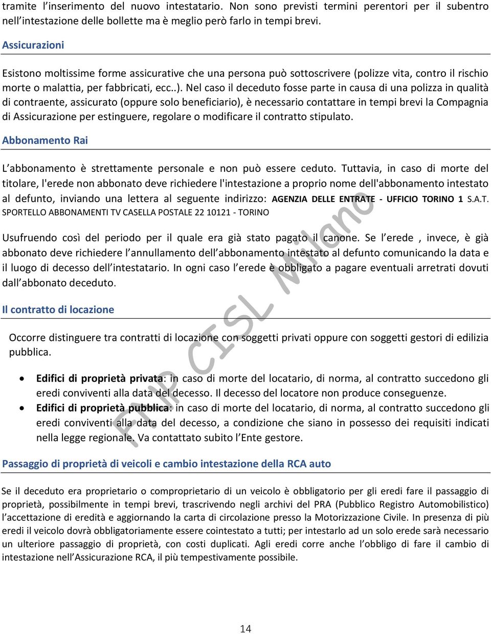 Nel caso il deceduto fosse parte in causa di una polizza in qualità di contraente, assicurato (oppure solo beneficiario), è necessario contattare in tempi brevi la Compagnia di Assicurazione per