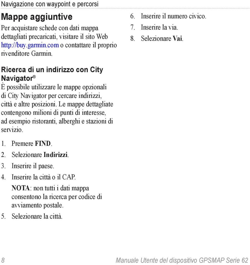 Ricerca di un indirizzo con City Navigator È possibile utilizzare le mappe opzionali di City Navigator per cercare indirizzi, città e altre posizioni.