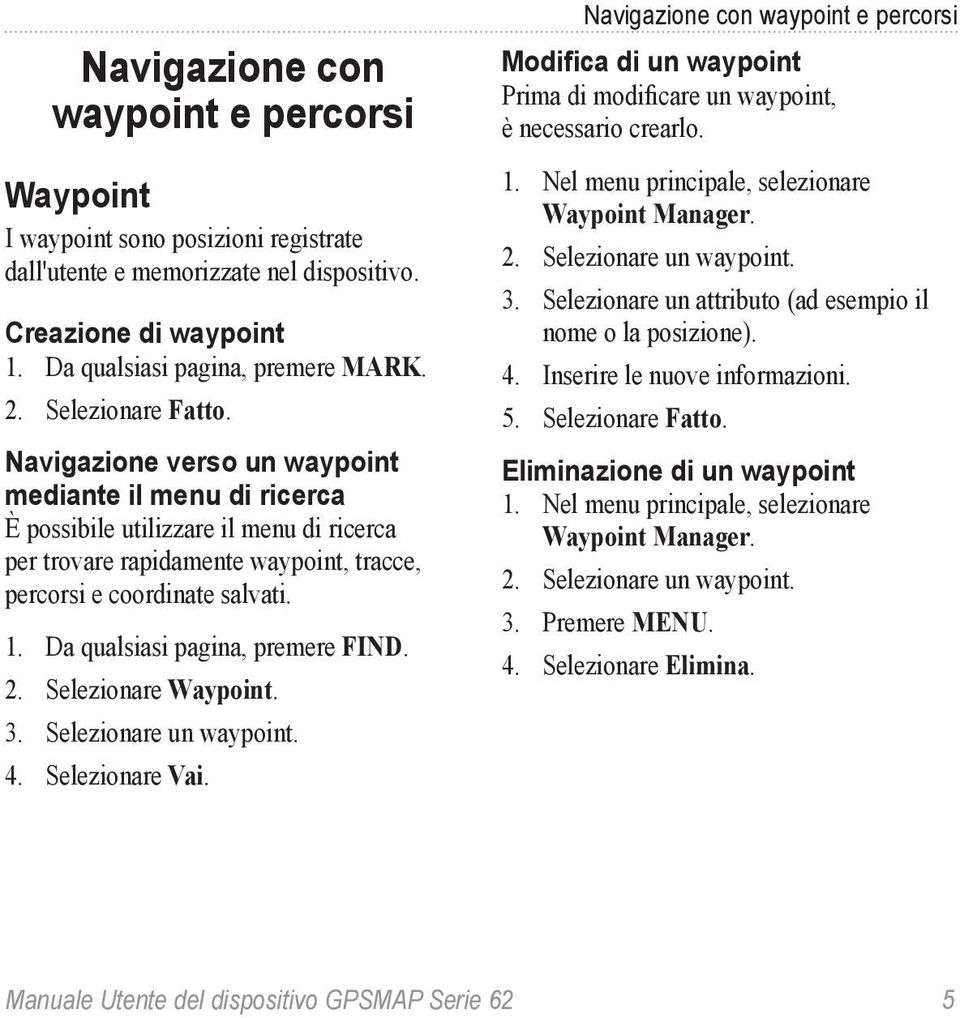 Da qualsiasi pagina, premere FIND. 2. Selezionare Waypoint. 3. Selezionare un waypoint. 4. Selezionare Vai.