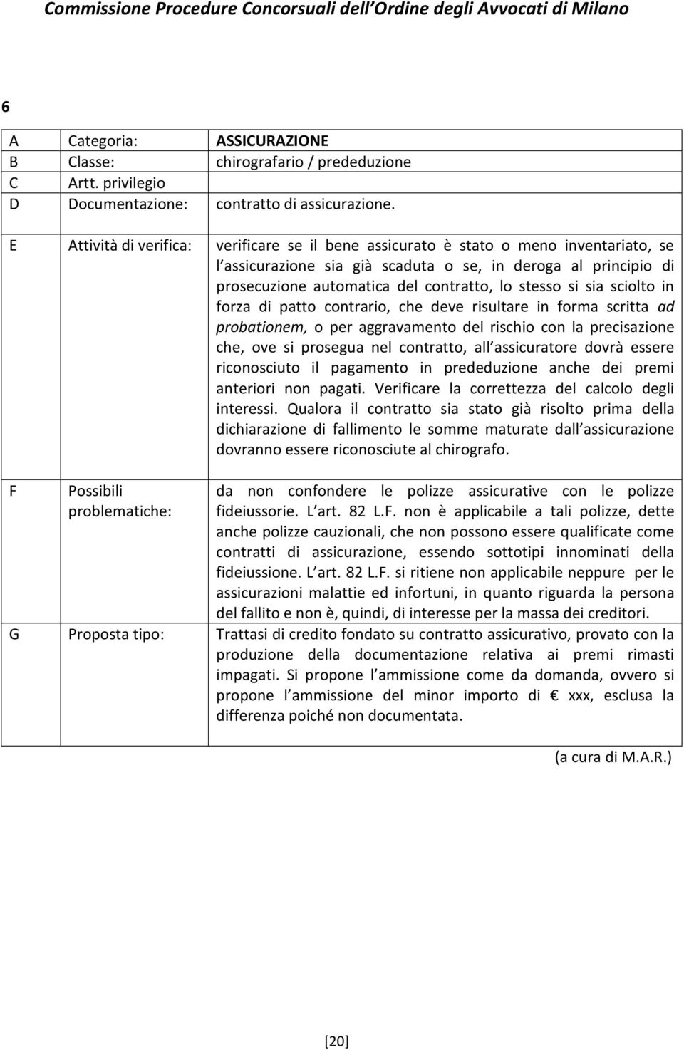 stesso si sia sciolto in forza di patto contrario, che deve risultare in forma scritta ad probationem, o per aggravamento del rischio con la precisazione che, ove si prosegua nel contratto, all