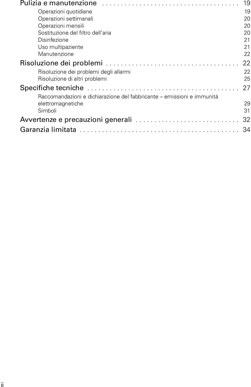 Uso multipaziente 21 Manutenzione 22 Risoluzione dei problemi.................................... 22 Risoluzione dei problemi degli allarmi 22 Risoluzione di altri problemi 25 Specifiche tecniche.