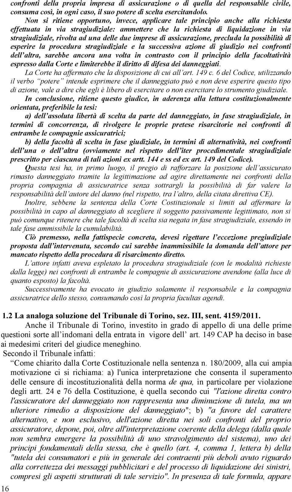 delle due imprese di assicurazione, precluda la possibilità di esperire la procedura stragiudiziale e la successiva azione di giudizio nei confronti dell altra, sarebbe ancora una volta in contrasto