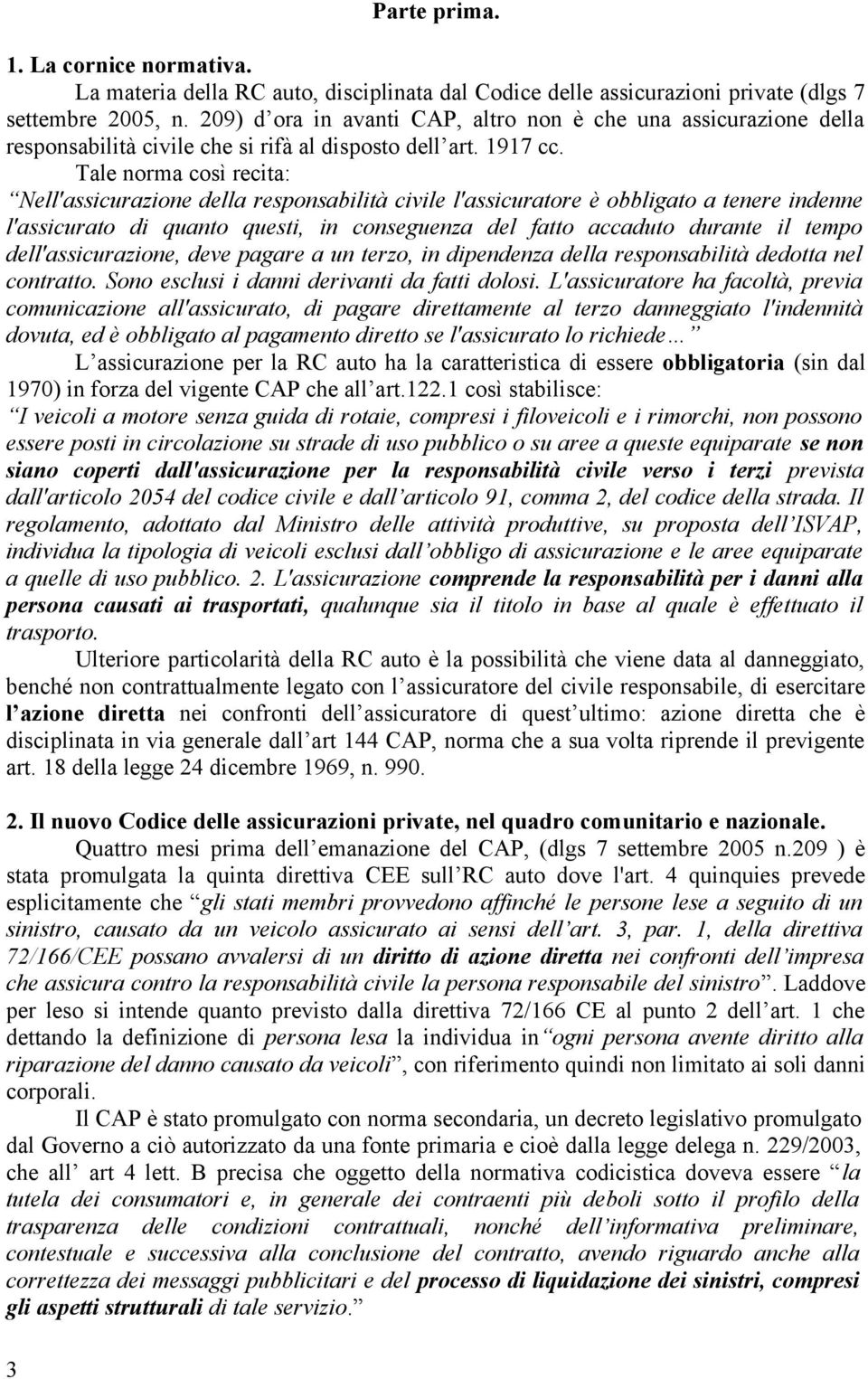 Tale norma così recita: Nell'assicurazione della responsabilità civile l'assicuratore è obbligato a tenere indenne l'assicurato di quanto questi, in conseguenza del fatto accaduto durante il tempo