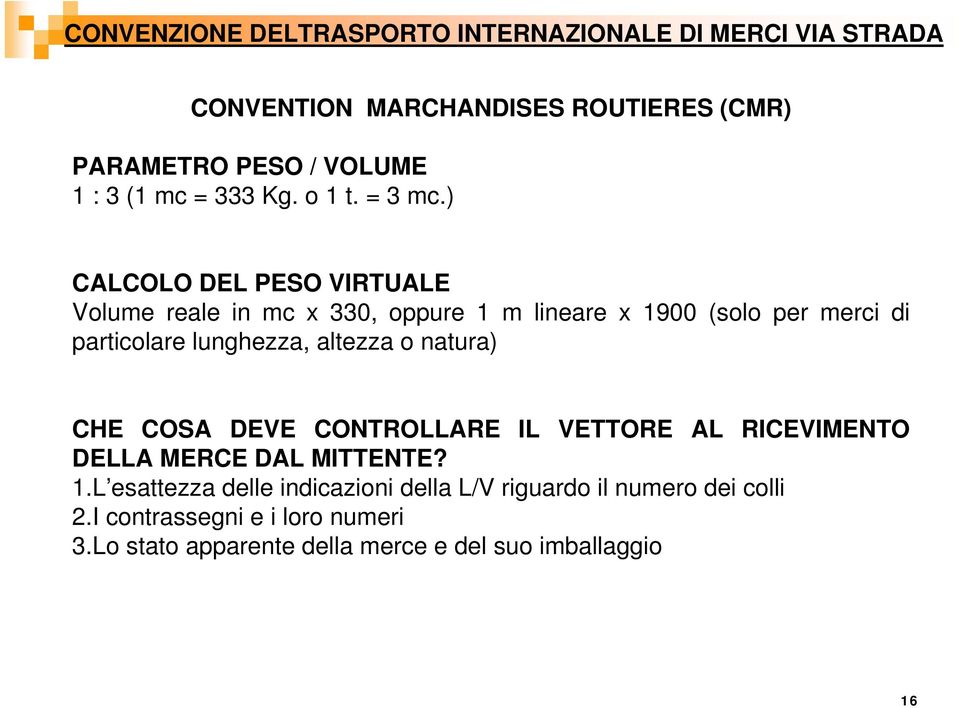 ) CALCOLO DEL PESO VIRTUALE Volume reale in mc x 330, oppure 1 m lineare x 1900 (solo per merci di particolare lunghezza, altezza o