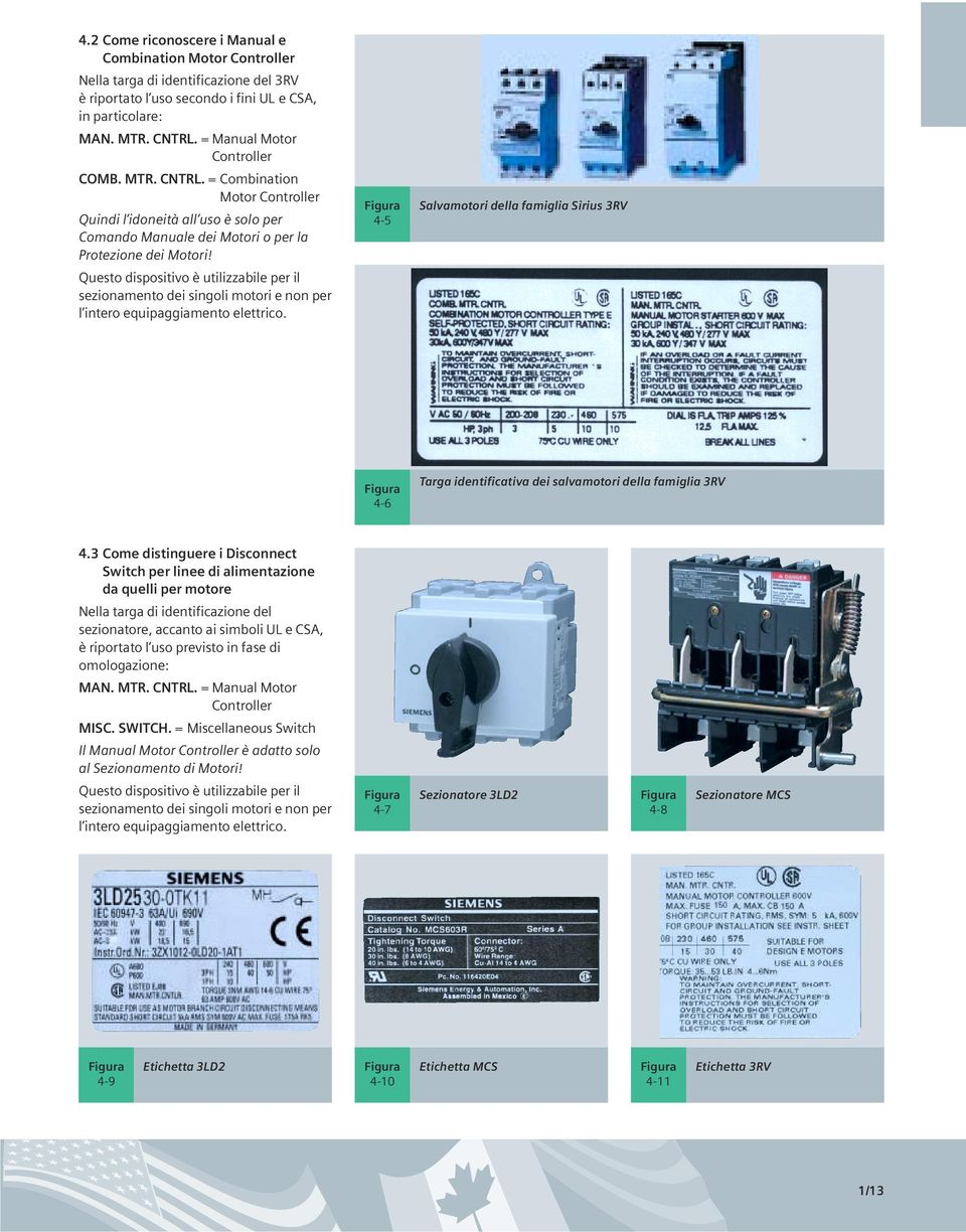 Questo dispositivo è utilizzabile per il sezionamento dei singoli motori e non per l intero equipaggiamento elettrico.