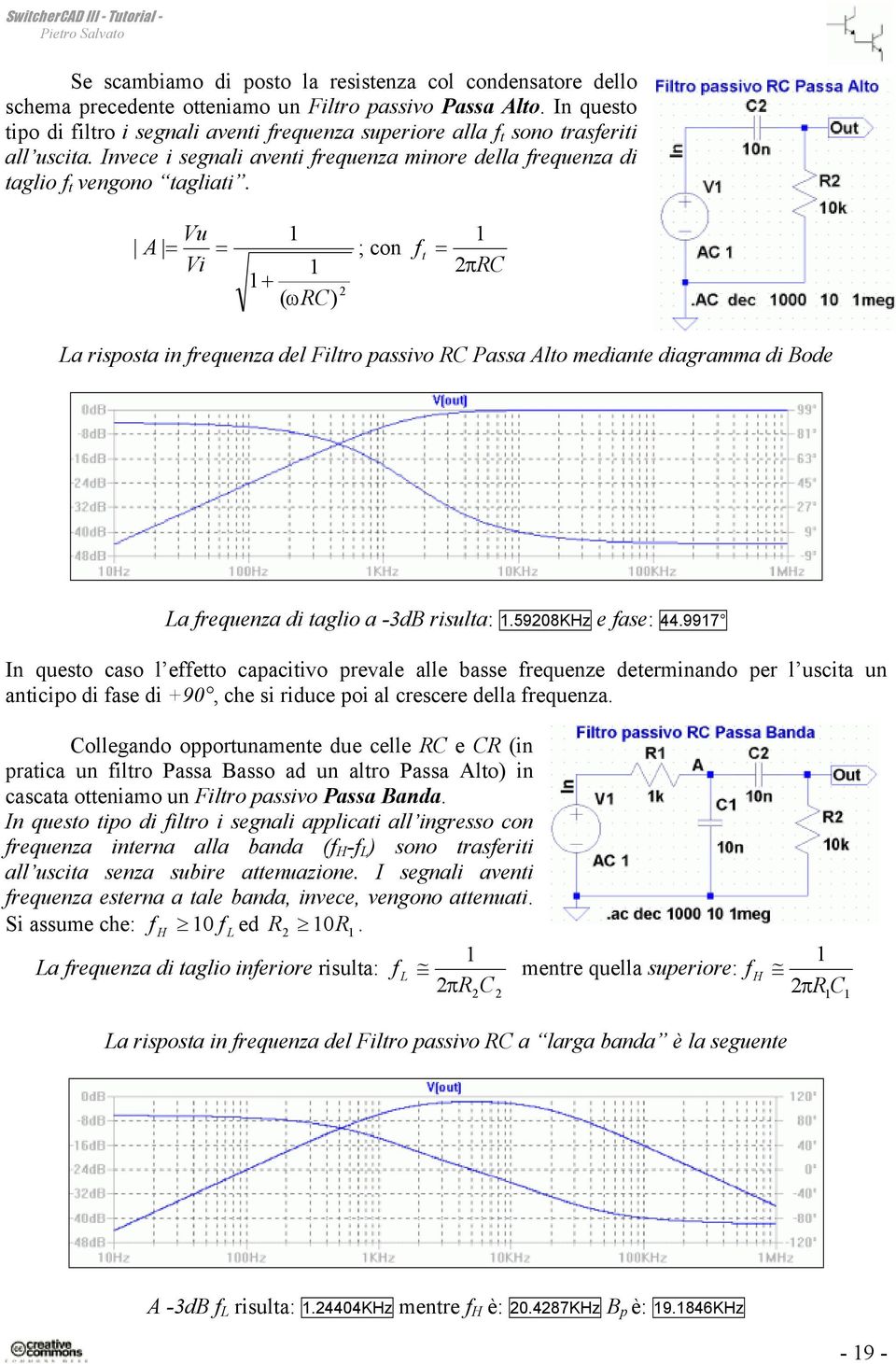 Vu A = = ; con Vi + 2 ( ωrc) f t = 2πRC La risposta in frequenza del Filtro passivo RC Passa Alto mediante diagramma di Bode La frequenza di taglio a -3dB risulta:.59208khz e fase: 44.