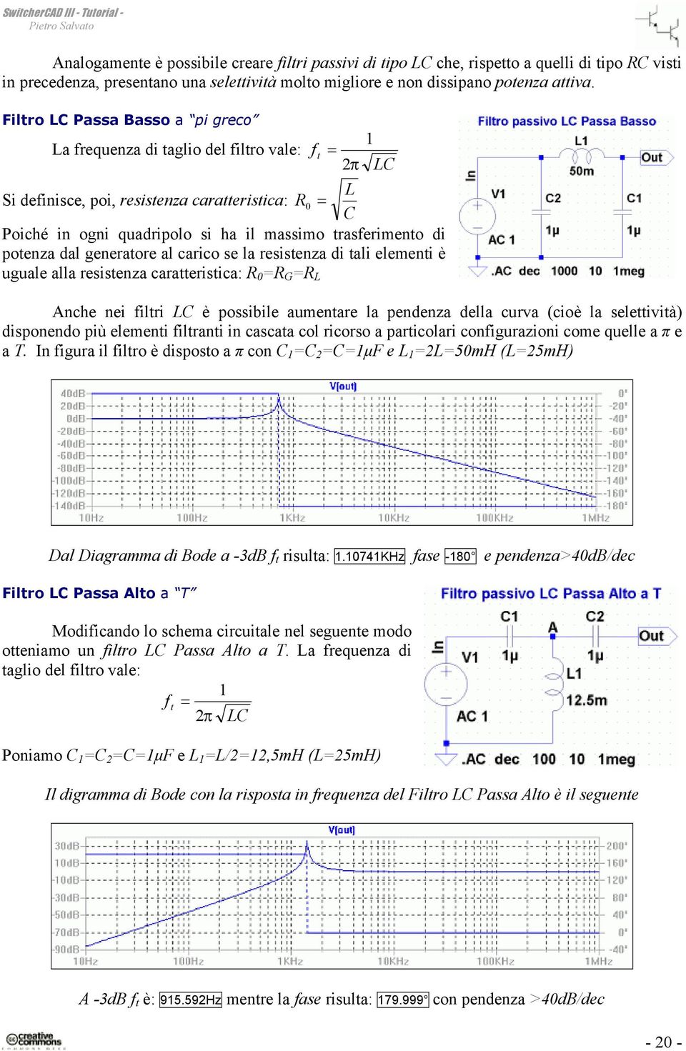 dal generatore al carico se la resistenza di tali elementi è uguale alla resistenza caratteristica: R 0 =R G =R L = 2π Anche nei filtri LC è possibile aumentare la pendenza della curva (cioè la