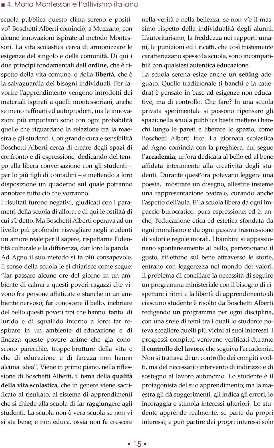 Di qui i due principi fondamentali dell ordine, che è rispetto della vita comune, e della libertà, che è la salvaguardia dei bisogni individuali.