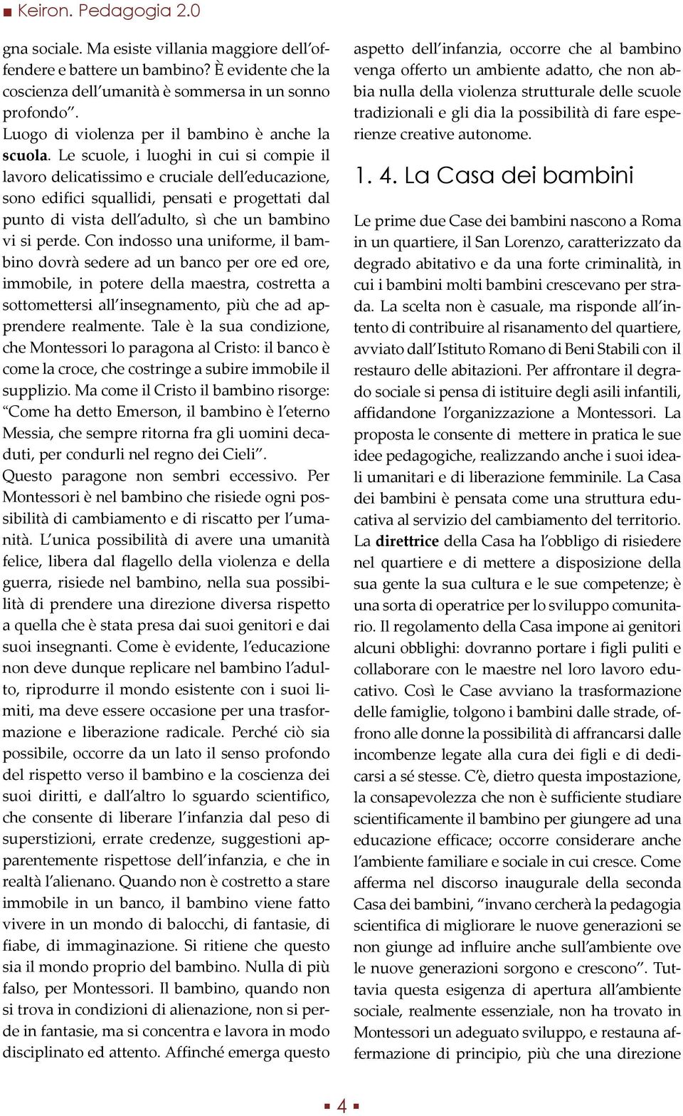 Le scuole, i luoghi in cui si compie il lavoro delicatissimo e cruciale dell educazione, sono edifici squallidi, pensati e progettati dal punto di vista dell adulto, sì che un bambino vi si perde.