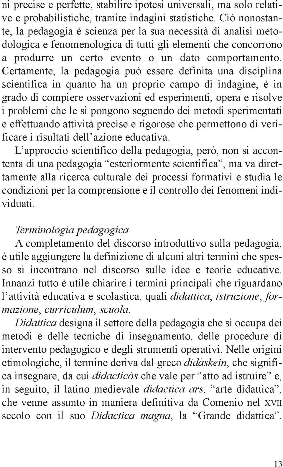 Certamente, la pedagogia può essere definita una disciplina scientifica in quanto ha un proprio campo di indagine, è in grado di compiere osservazioni ed esperimenti, opera e risolve i problemi che