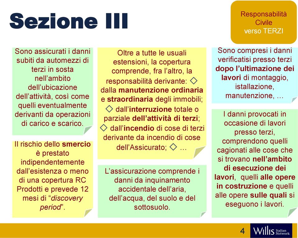 Oltre a tutte le usuali estensioni, la copertura comprende, fra l altro, la responsabilità derivante: dalla manutenzione ordinaria e straordinaria degli immobili; dall interruzione totale o parziale