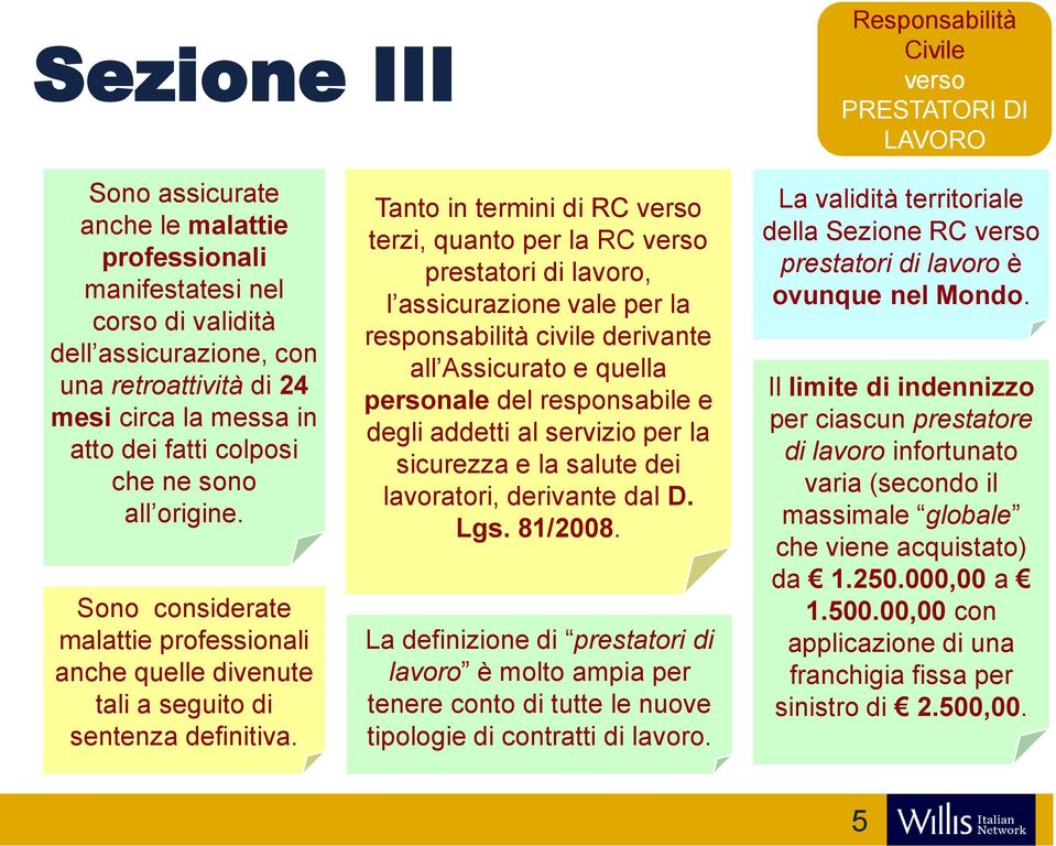 Tanto in termini di RC verso terzi, quanto per la RC verso prestatori di lavoro, l assicurazione vale per la responsabilità civile derivante all Assicurato e quella personale del responsabile e degli