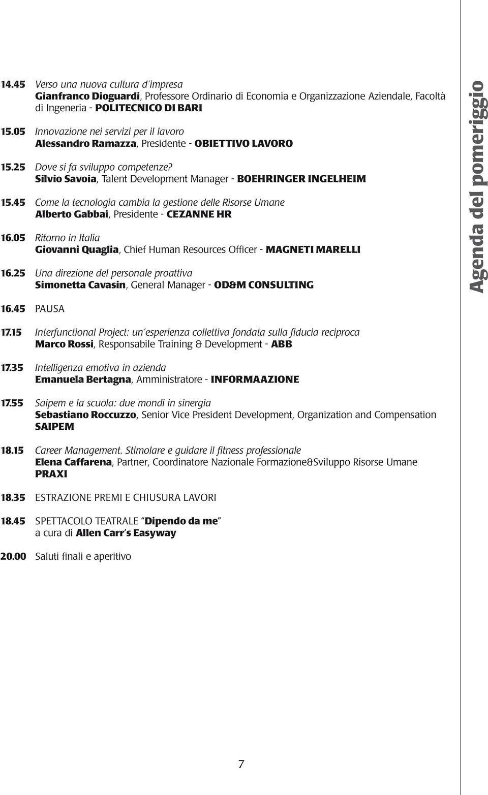 45 Come la tecnologia cambia la gestione delle Risorse Umane Alberto Gabbai, Presidente - CEZANNE HR 16.05 Ritorno in Italia Giovanni Quaglia, Chief Human Resources Officer - MAGNETI MARELLI 16.