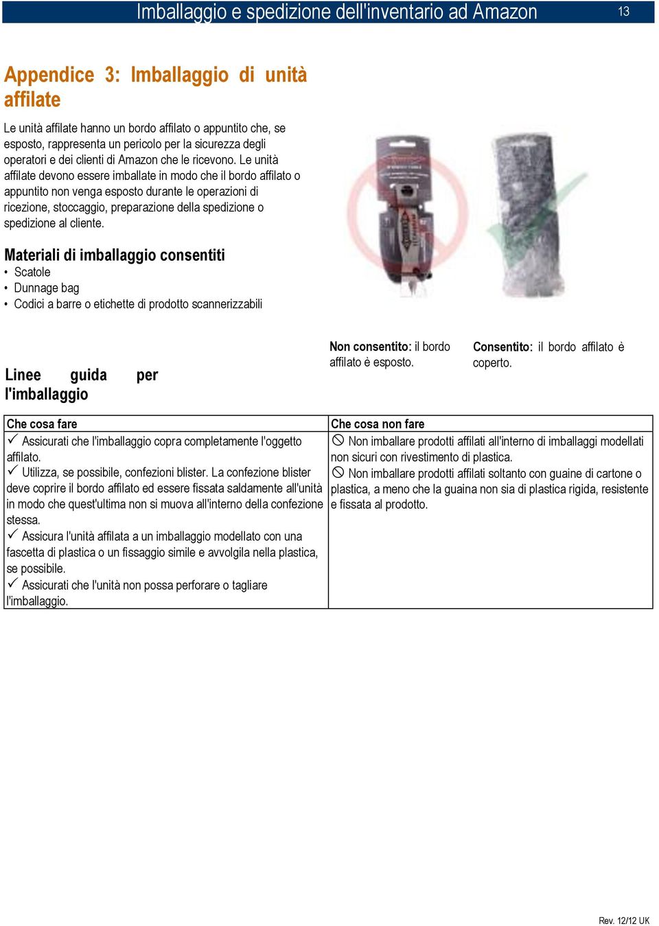 Le unità affilate devono essere imballate in modo che il bordo affilato o appuntito non venga esposto durante le operazioni di ricezione, stoccaggio, preparazione della spedizione o spedizione al