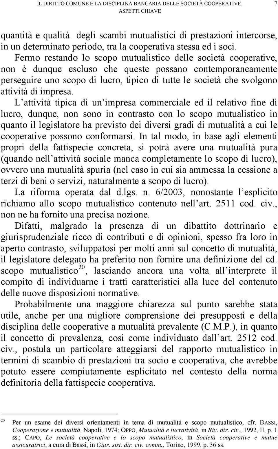 Fermo restando lo scopo mutualistico delle società cooperative, non è dunque escluso che queste possano contemporaneamente perseguire uno scopo di lucro, tipico di tutte le società che svolgono