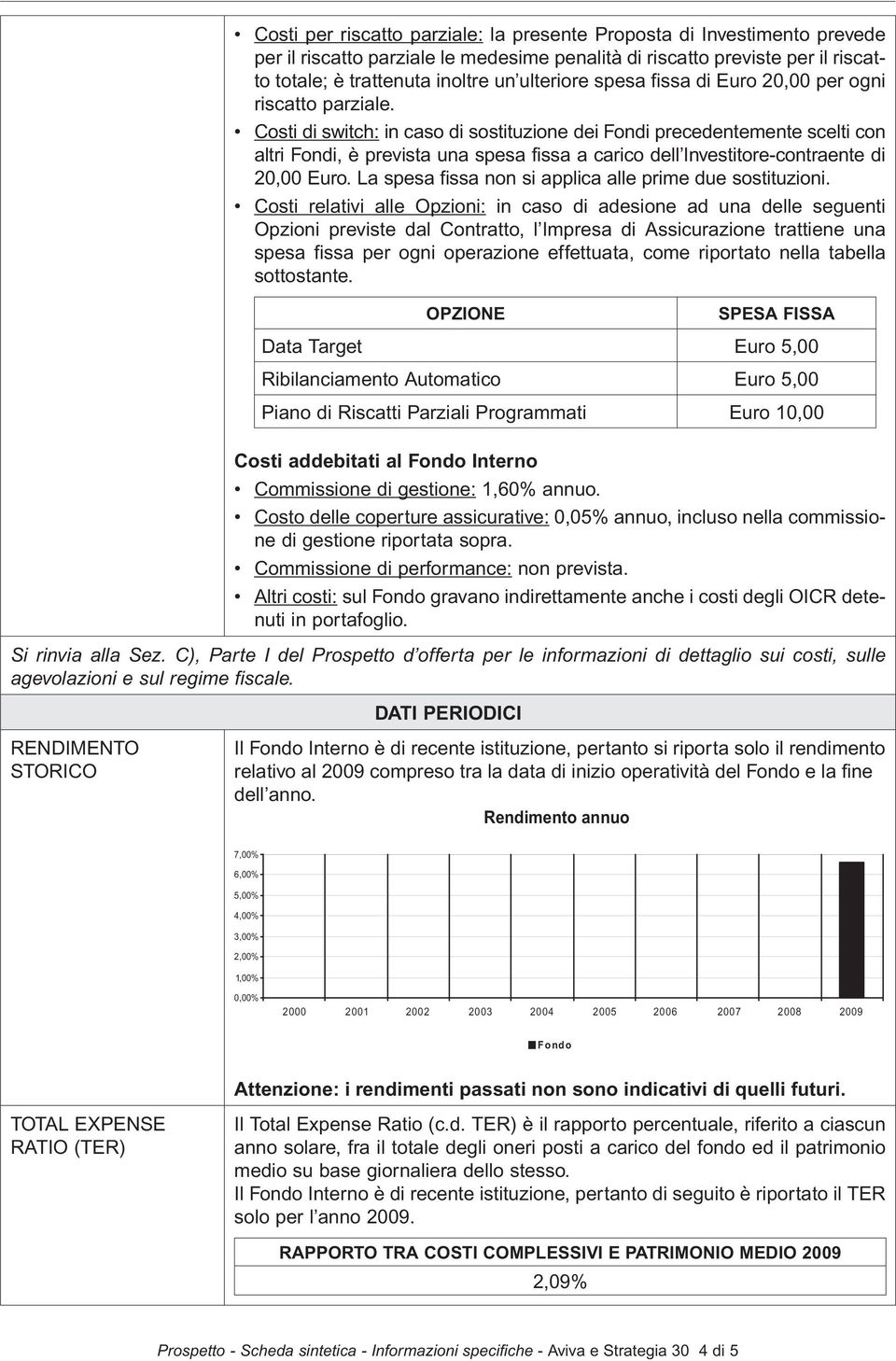 Costi di switch: in caso di sostituzione dei Fondi precedentemente scelti con altri Fondi, è prevista una spesa fissa a carico dell Investitore-contraente di 20,00 Euro.