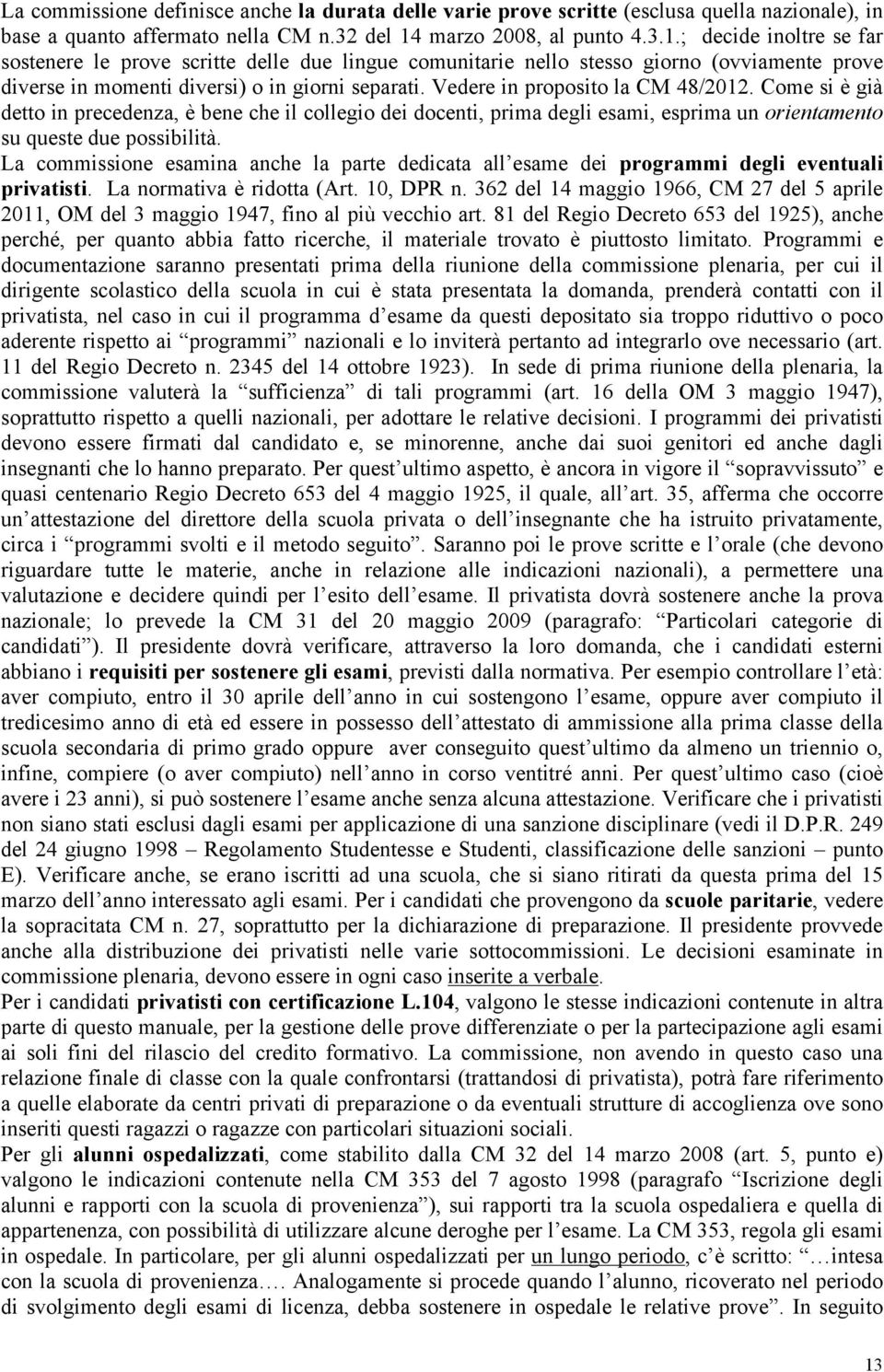 Vedere in proposito la CM 48/2012. Come si è già detto in precedenza, è bene che il collegio dei docenti, prima degli esami, esprima un orientamento su queste due possibilità.