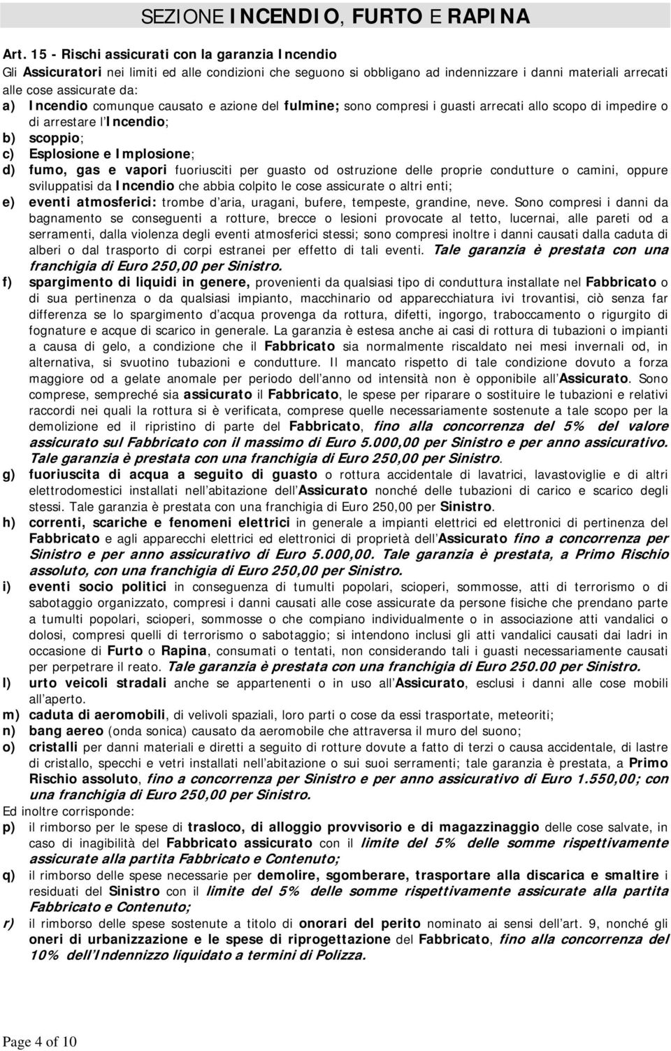 comunque causato e azione del fulmine; sono compresi i guasti arrecati allo scopo di impedire o di arrestare l Incendio; b) scoppio; c) Esplosione e Implosione; d) fumo, gas e vapori fuoriusciti per