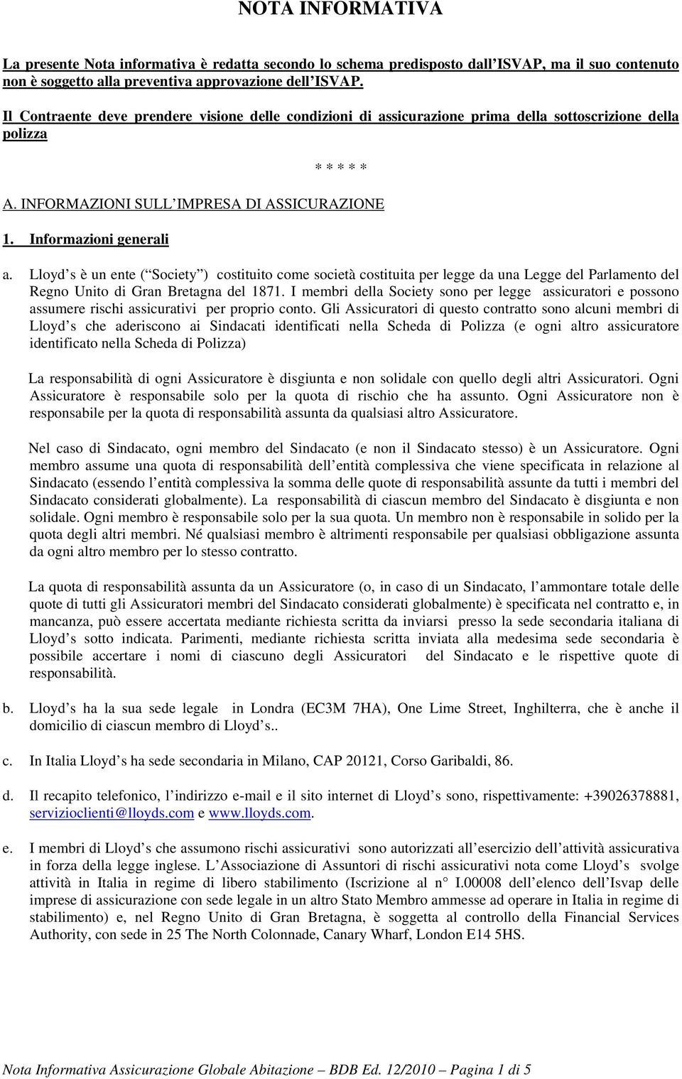 Lloyd s è un ente ( Society ) costituito come società costituita per legge da una Legge del Parlamento del Regno Unito di Gran Bretagna del 1871.