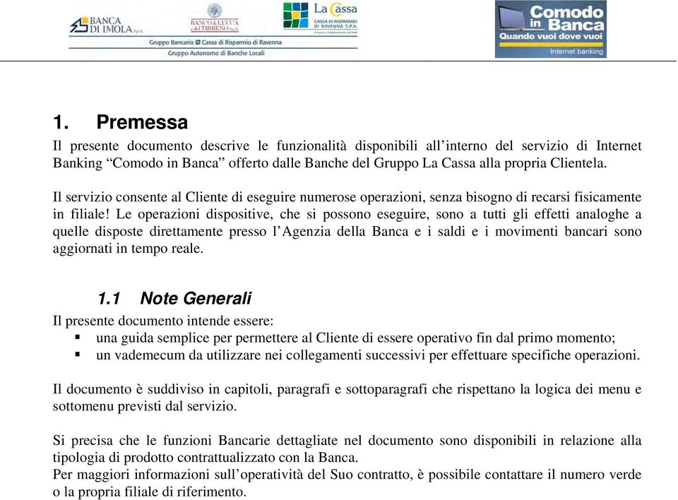 Le operazioni dispositive, che si possono eseguire, sono a tutti gli effetti analoghe a quelle disposte direttamente presso l Agenzia della Banca e i saldi e i movimenti bancari sono aggiornati in