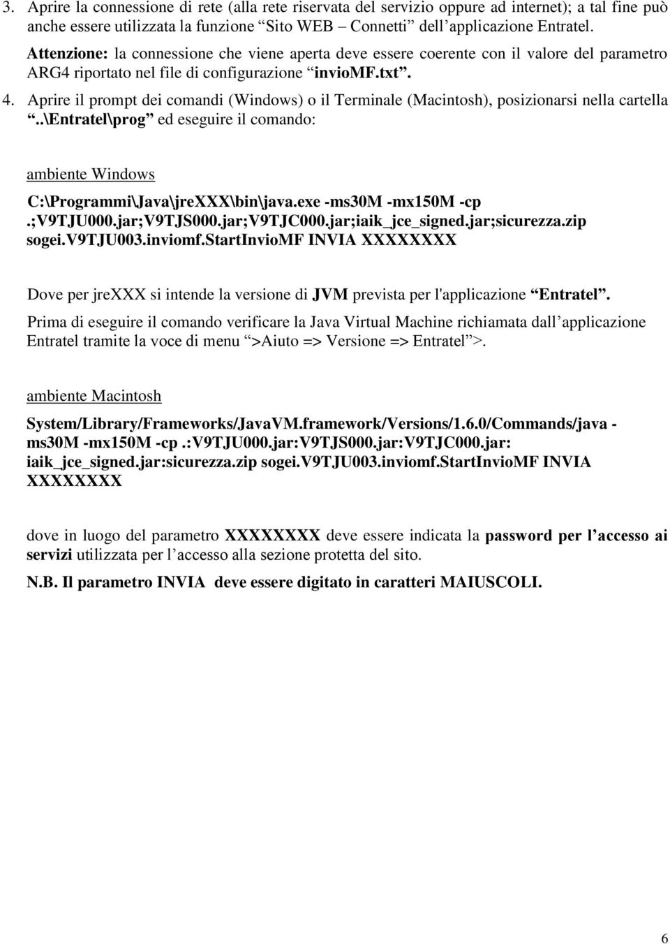 Aprire il prompt dei comandi (Windows) o il Terminale (Macintosh), posizionarsi nella cartella..\entratel\prog ed eseguire il comando: ambiente Windows C:\Programmi\Java\jreXXX\bin\java.