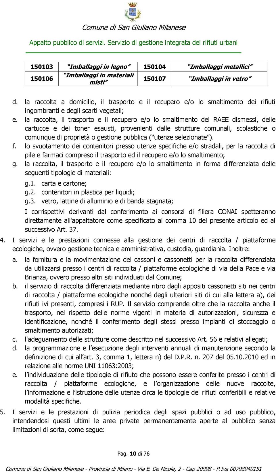 la raccolta, il trasporto e il recupero e/o lo smaltimento dei RAEE dismessi, delle cartucce e dei toner esausti, provenienti dalle strutture comunali, scolastiche o comunque di proprietà o gestione