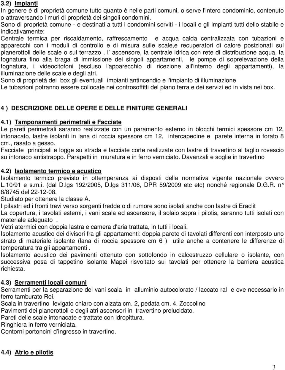 centralizzata con tubazioni e apparecchi con i moduli di controllo e di misura sulle scale,e recuperatori di calore posizionati sul pianerottoli delle scale o sul terrazzo, l ascensore, la centrale