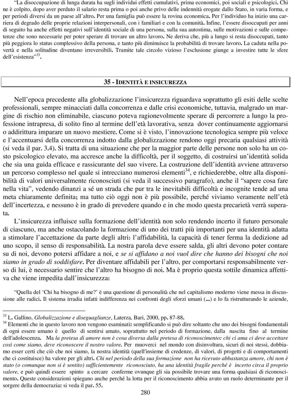 Per una famiglia può essere la rovina economica. Per l individuo ha inizio una carriera di degrado delle proprie relazioni interpersonali, con i familiari e con la comunità.