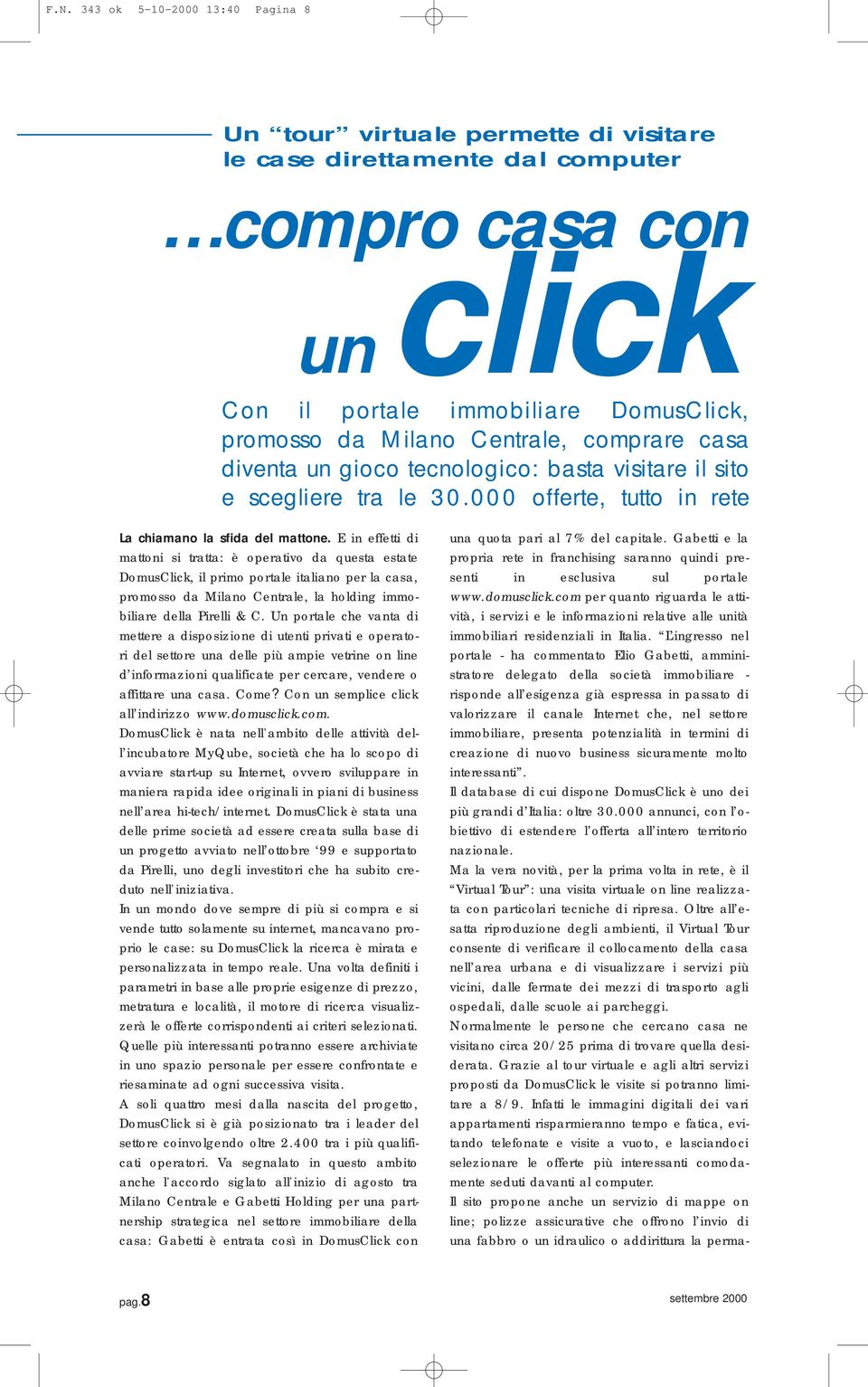 E in effetti di mattoni si tratta: è operativo da questa estate DomusClick, il primo portale italiano per la casa, promosso da Milano Centrale, la holding immobiliare della Pirelli & C.