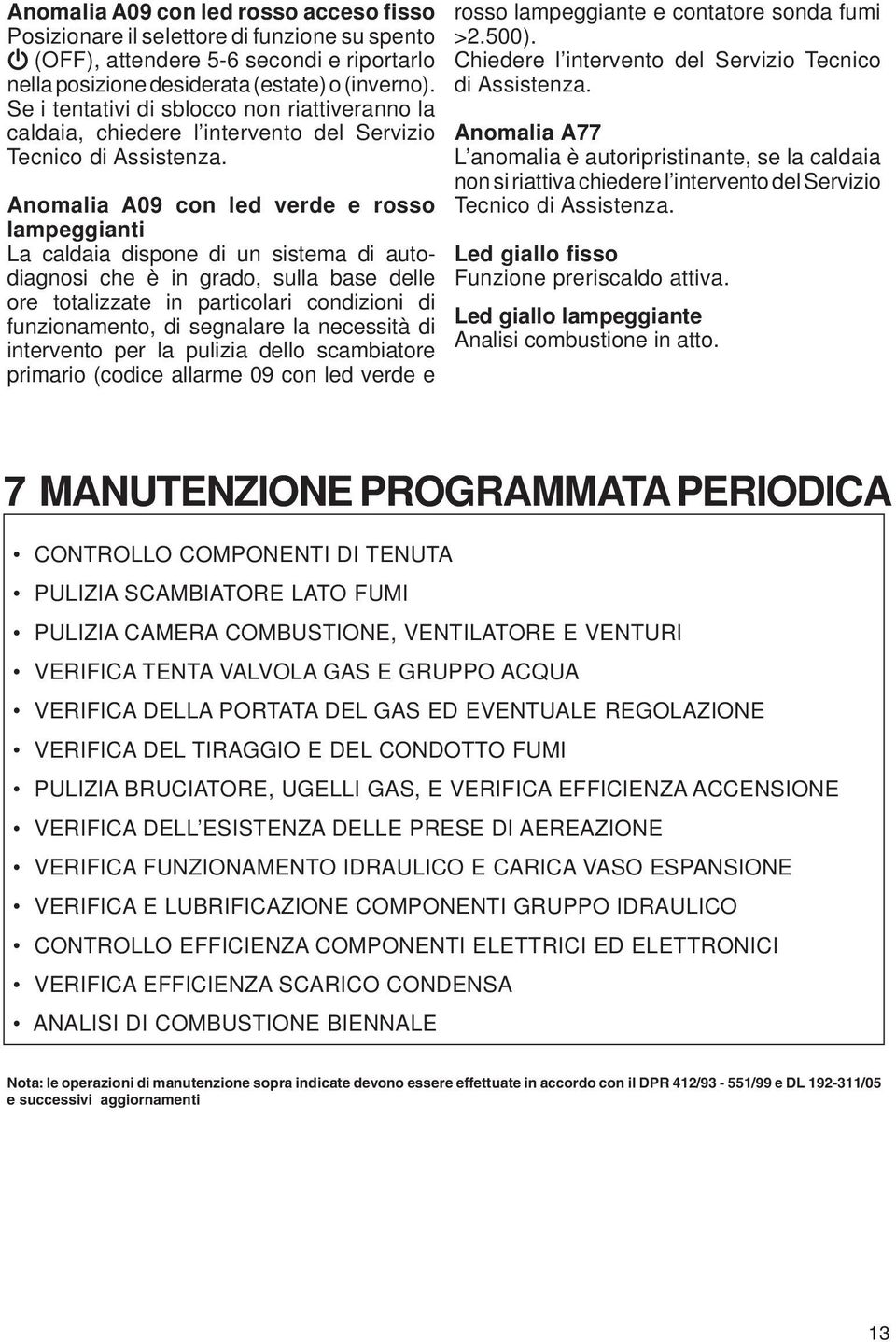 Anomalia A09 con led verde e rosso lampeggianti La caldaia dispone di un sistema di autodiagnosi che è in grado, sulla base delle ore totalizzate in particolari condizioni di funzionamento, di