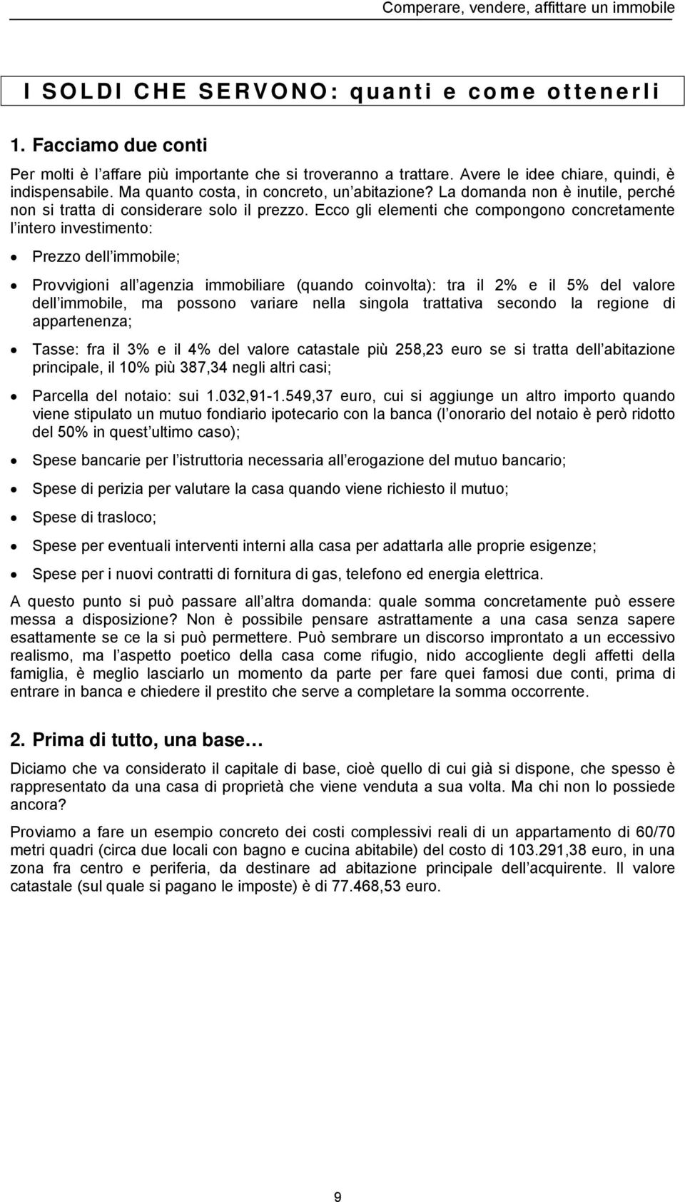 Ecco gli elementi che compongono concretamente l intero investimento: Prezzo dell immobile; Provvigioni all agenzia immobiliare (quando coinvolta): tra il 2% e il 5% del valore dell immobile, ma