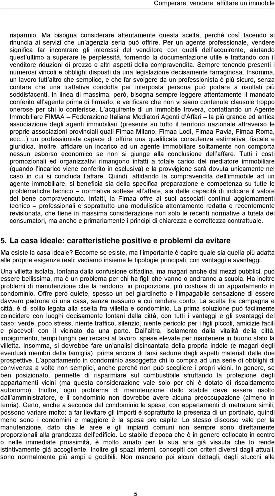 e trattando con il venditore riduzioni di prezzo o altri aspetti della compravendita. Sempre tenendo presenti i numerosi vincoli e obblighi disposti da una legislazione decisamente farraginosa.