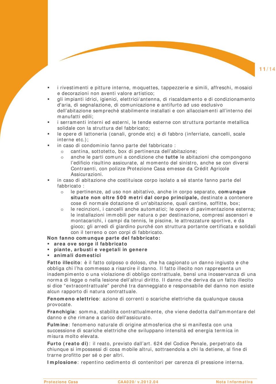 manufatti edili; i serramenti interni ed esterni, le tende esterne con struttura portante metallica solidale con la struttura del fabbricato; le opere di lattoneria (canali, gronde etc) e di fabbro