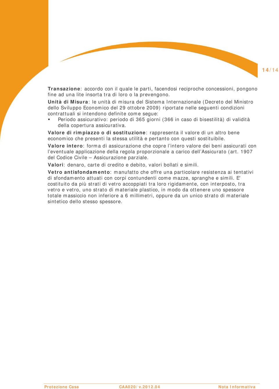 definite come segue: Periodo assicurativo: periodo di 365 giorni (366 in caso di bisestilità) di validità della copertura assicurativa.