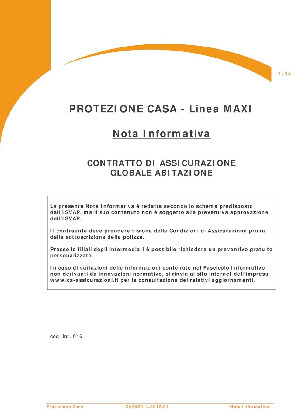 Presso le filiali degli intermediari è possibile richiedere un preventivo gratuito personalizzato.