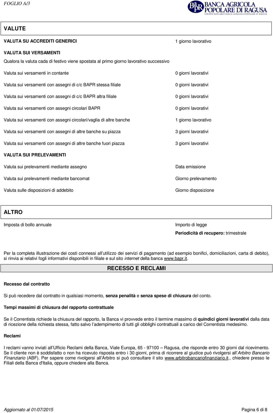 assegni circolari/vaglia di altre banche Valuta sui versamenti con assegni di altre banche su piazza Valuta sui versamenti con assegni di altre banche fuori piazza 1 giorno lavorativo 3 giorni