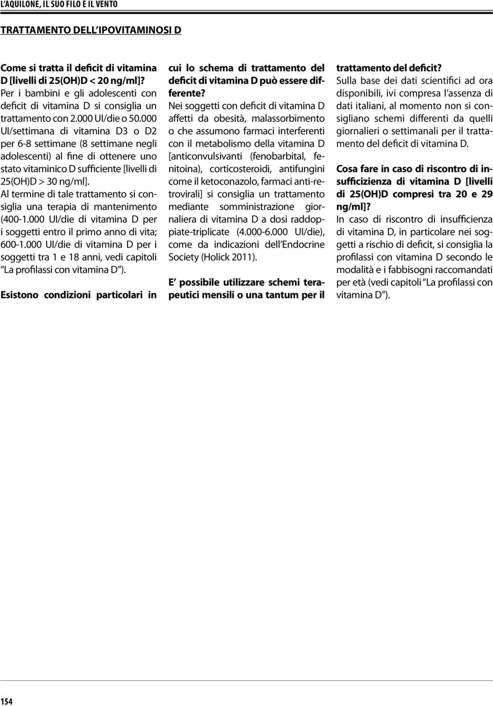 000 UI/settimana di vitamina D3 o D2 per 6-8 settimane (8 settimane negli adolescenti) al fine di ottenere uno stato vitaminico D sufficiente [livelli di 25(OH)D > 30 ng/ml].