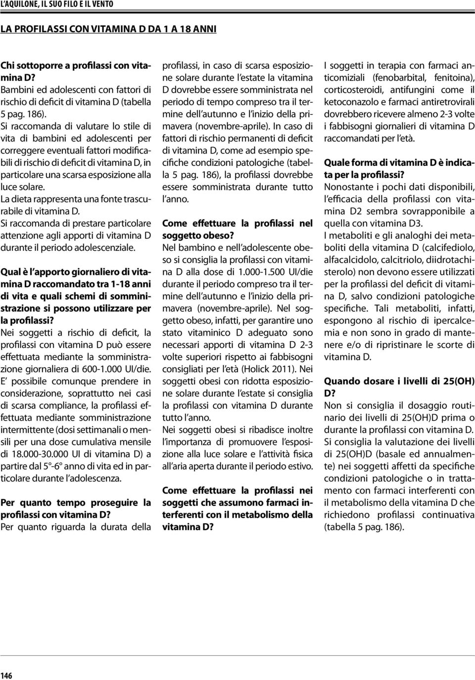 Si raccomanda di valutare lo stile di vita di bambini ed adolescenti per correggere eventuali fattori modificabili di rischio di deficit di vitamina D, in particolare una scarsa esposizione alla luce