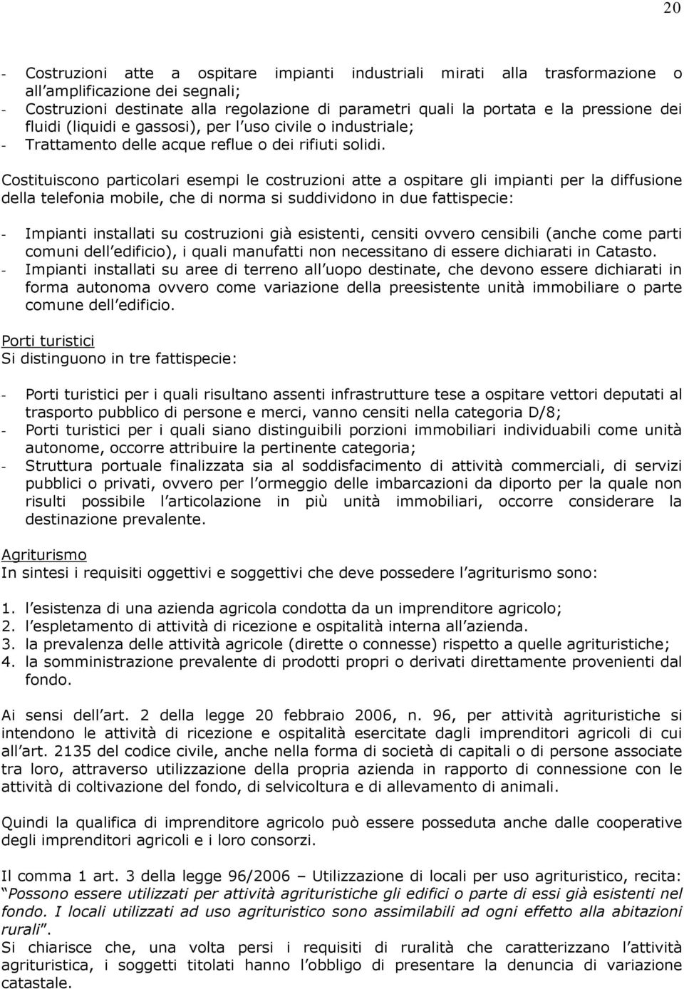 Costituiscono particolari esempi le costruzioni atte a ospitare gli impianti per la diffusione della telefonia mobile, che di norma si suddividono in due fattispecie: - Impianti installati su