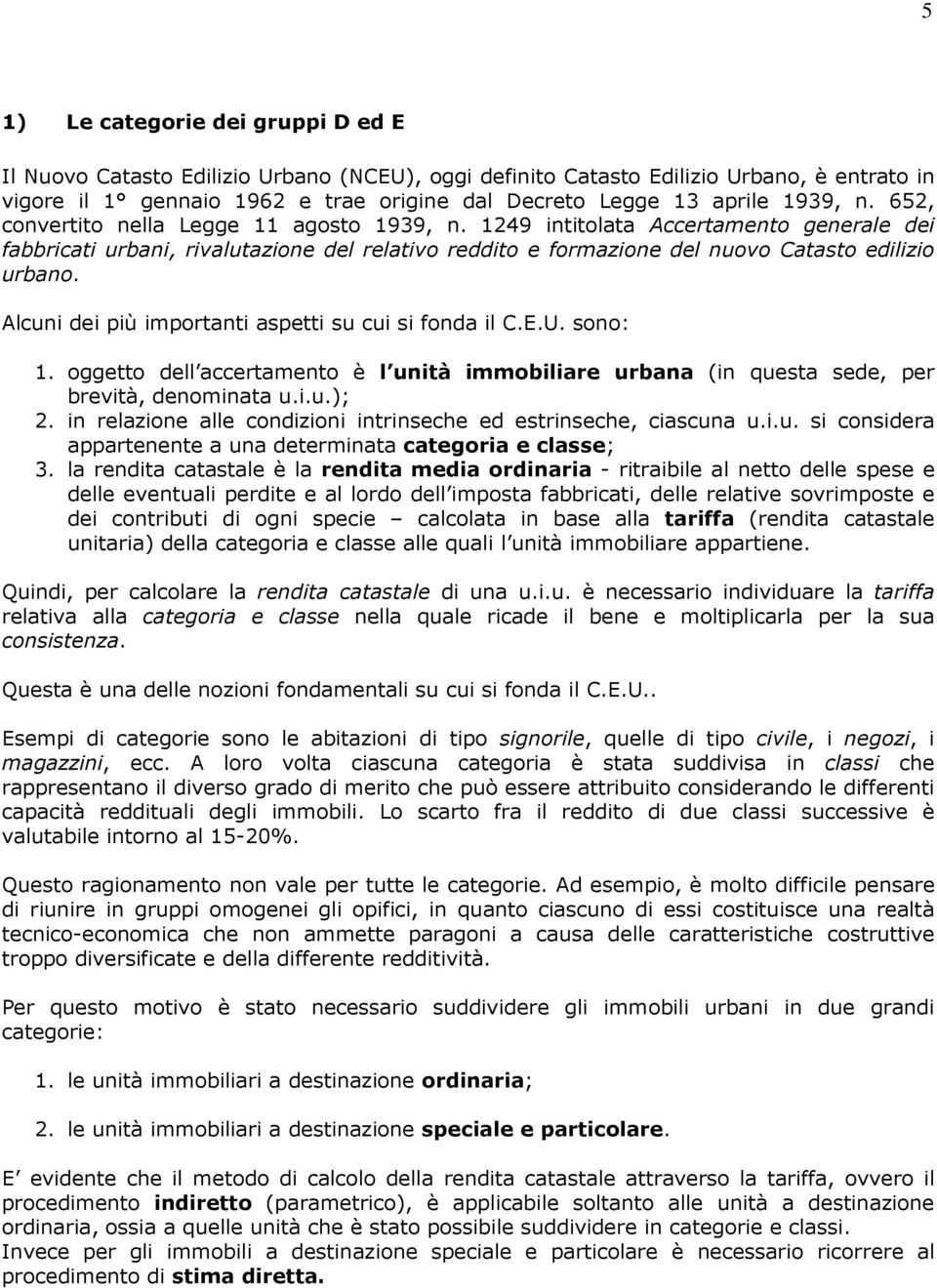 Alcuni dei più importanti aspetti su cui si fonda il C.E.U. sono: 1. oggetto dell accertamento è l unità immobiliare urbana (in questa sede, per brevità, denominata u.i.u.); 2.