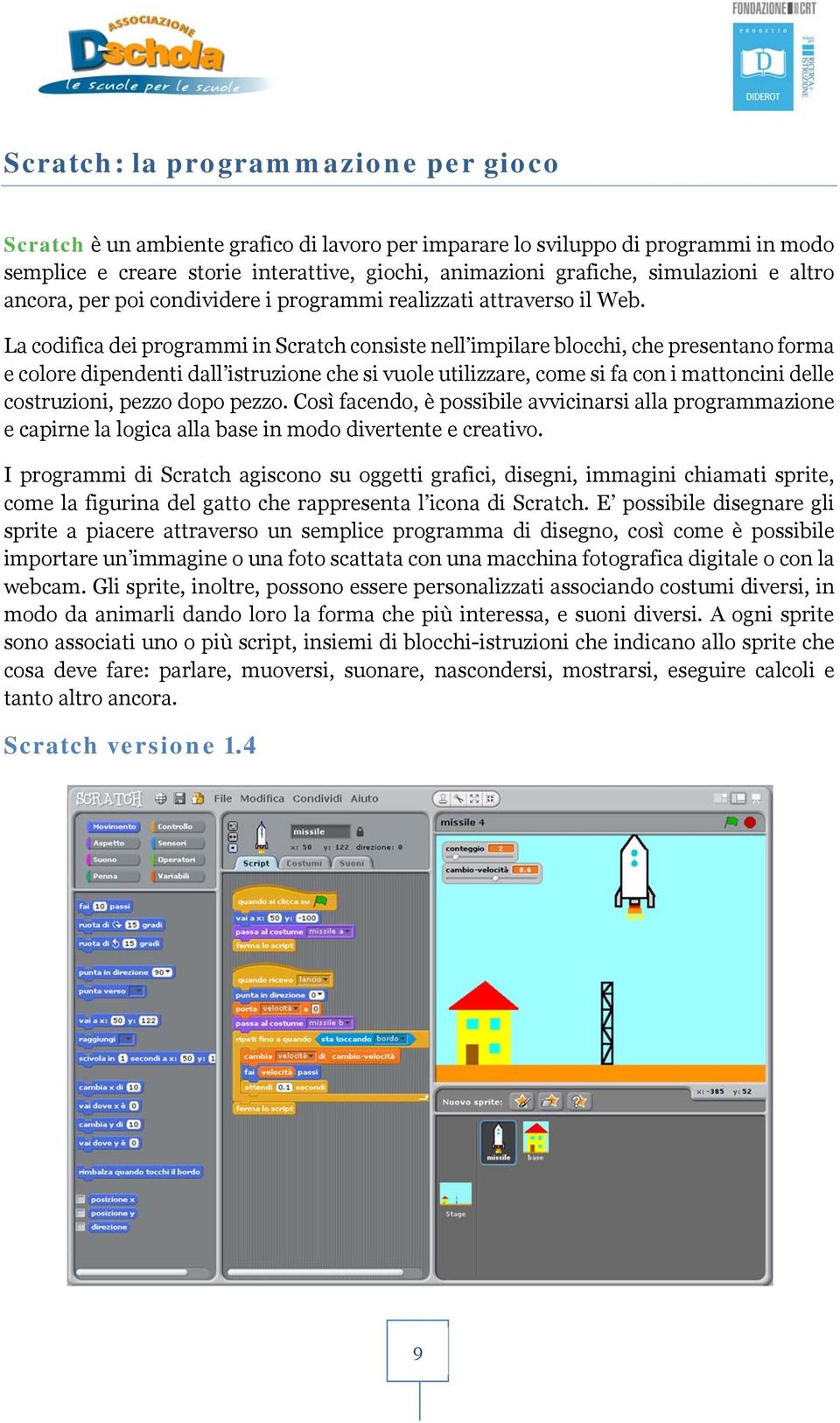 La codifica dei programmi in Scratch consiste nell impilare blocchi, che presentano forma e colore dipendenti dall istruzione che si vuole utilizzare, come si fa con i mattoncini delle costruzioni,