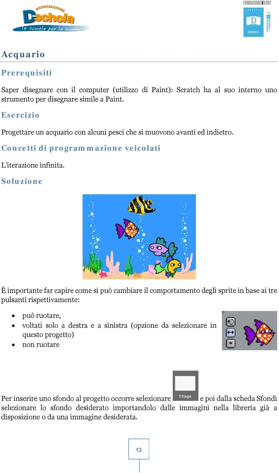 Soluzione È importante far capire come si può cambiare il comportamento degli sprite in base ai tre pulsanti rispettivamente: può ruotare, voltati solo a destra e a sinistra (opzione