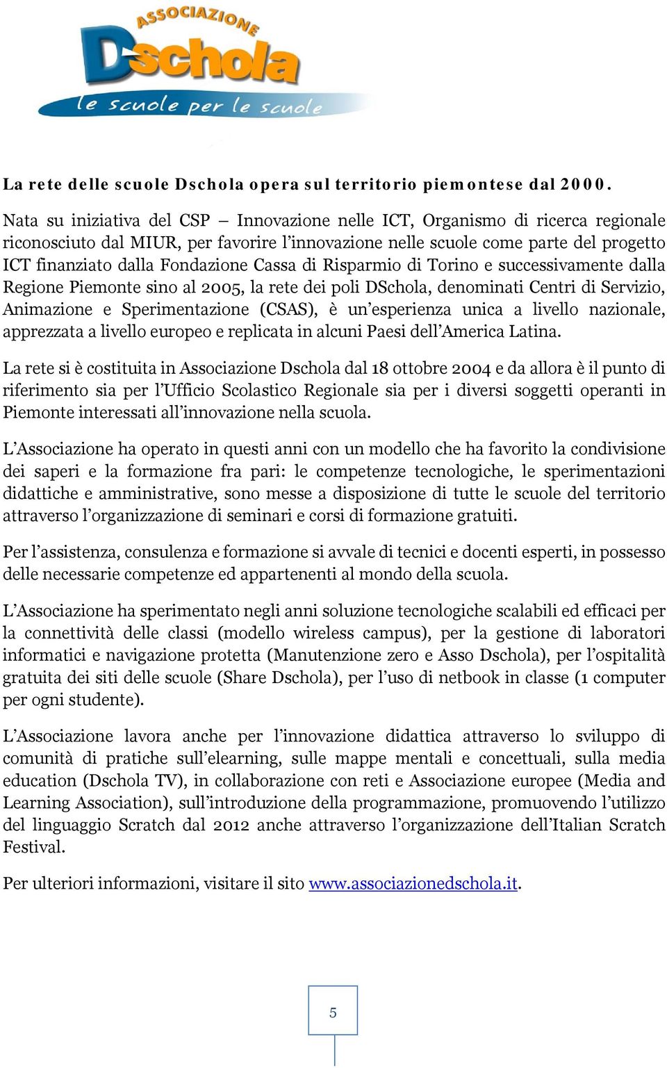 Cassa di Risparmio di Torino e successivamente dalla Regione Piemonte sino al 2005, la rete dei poli DSchola, denominati Centri di Servizio, Animazione e Sperimentazione (CSAS), è un esperienza unica