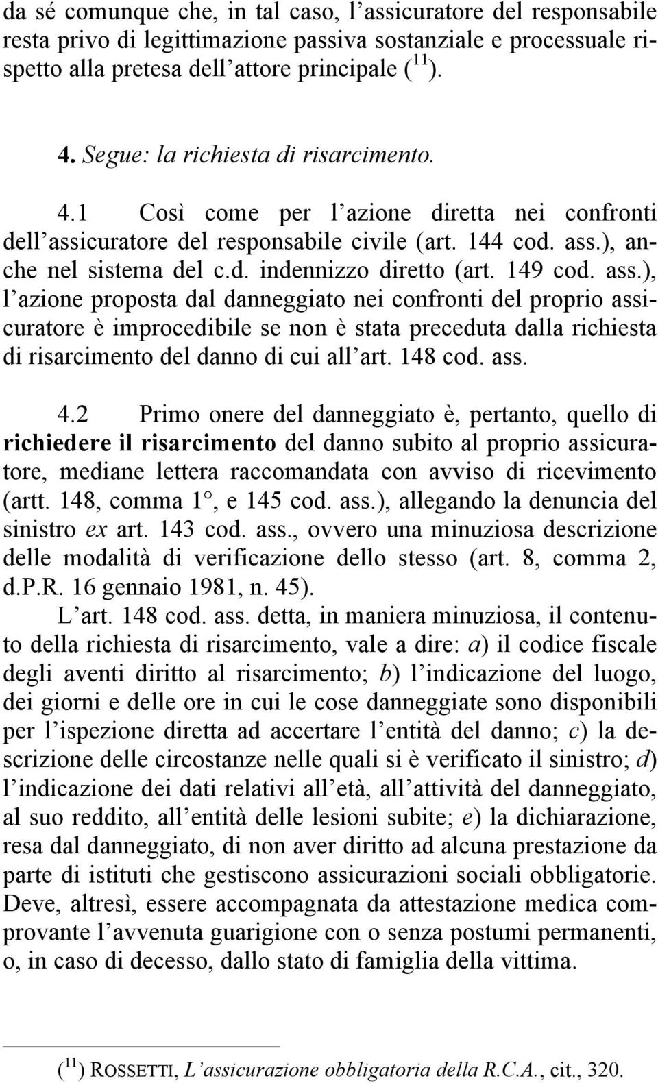 149 cod. ass.), l azione proposta dal danneggiato nei confronti del proprio assicuratore è improcedibile se non è stata preceduta dalla richiesta di risarcimento del danno di cui all art. 148 cod.