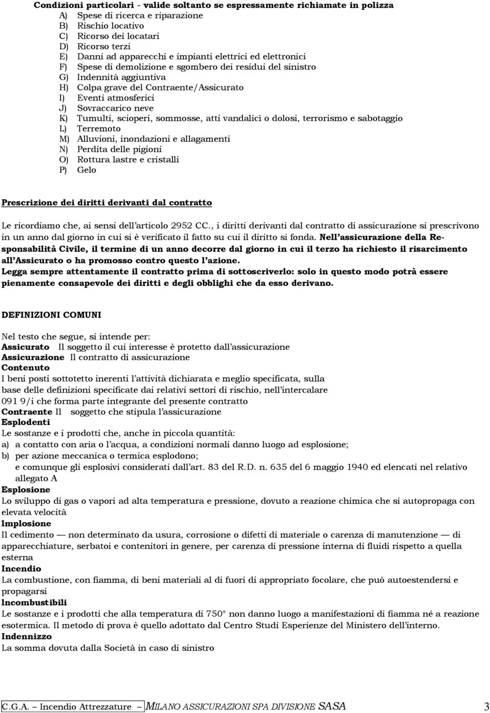 neve K) Tumulti, scioperi, sommosse, atti vandalicì o dolosi, terrorismo e sabotaggio L) Terremoto M) Alluvioni, inondazioni e allagamenti N) Perdita delle pigioni O) Rottura lastre e cristalli P)