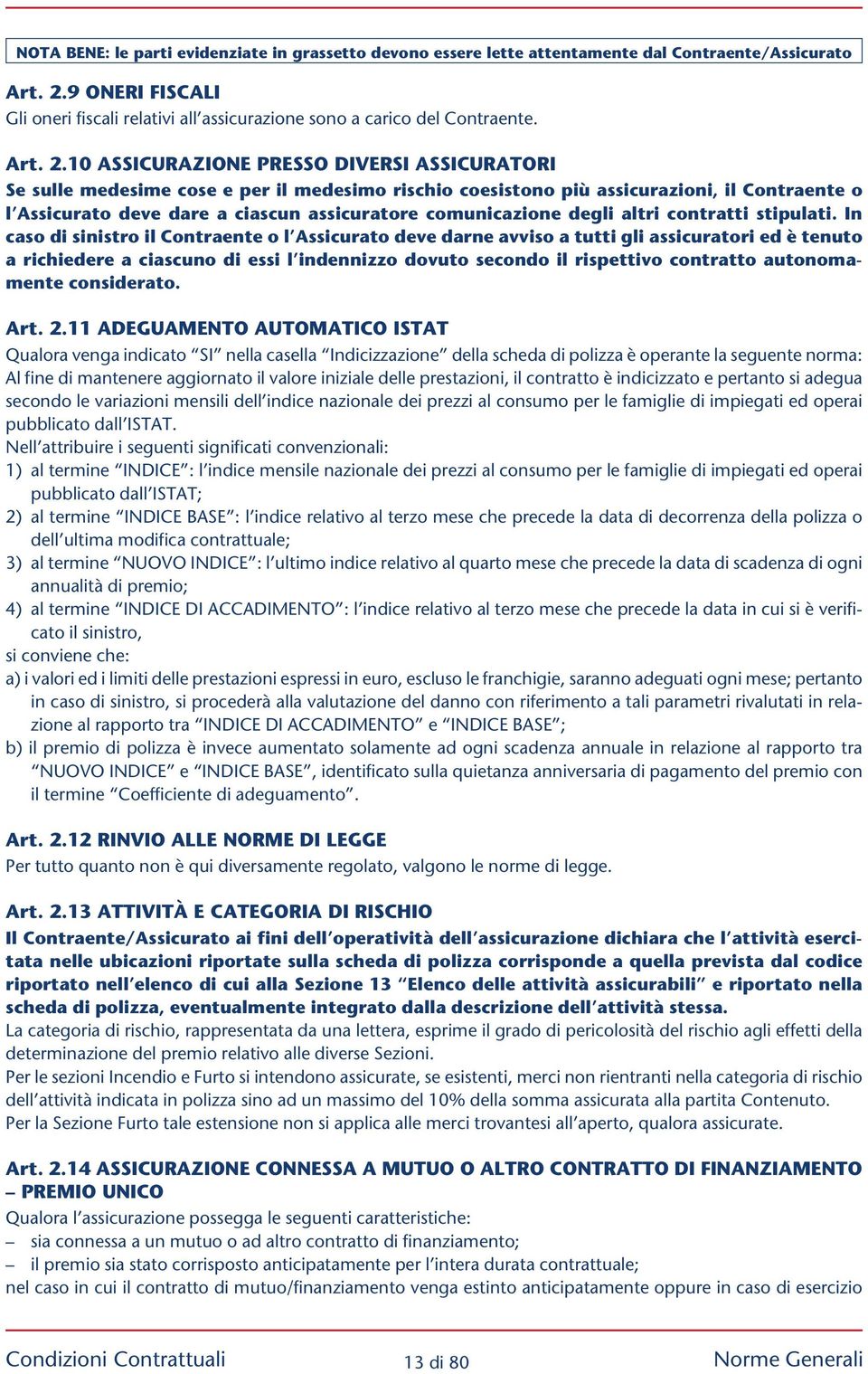 10 Assicurazione presso diversi assicuratori Se sulle medesime cose e per il medesimo rischio coesistono più assicurazioni, il Contraente o l Assicurato deve dare a ciascun assicuratore comunicazione