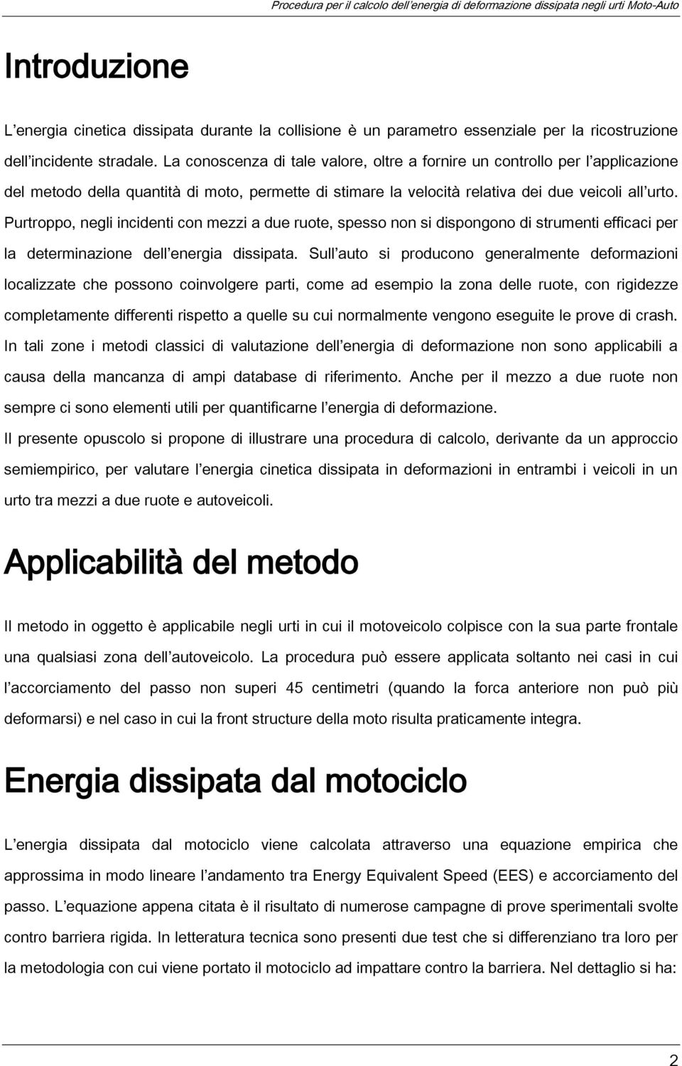 Purtroppo, negli incidenti con mezzi a due ruote, spesso non si dispongono di strumenti efficaci per la determinazione dell energia dissipata.