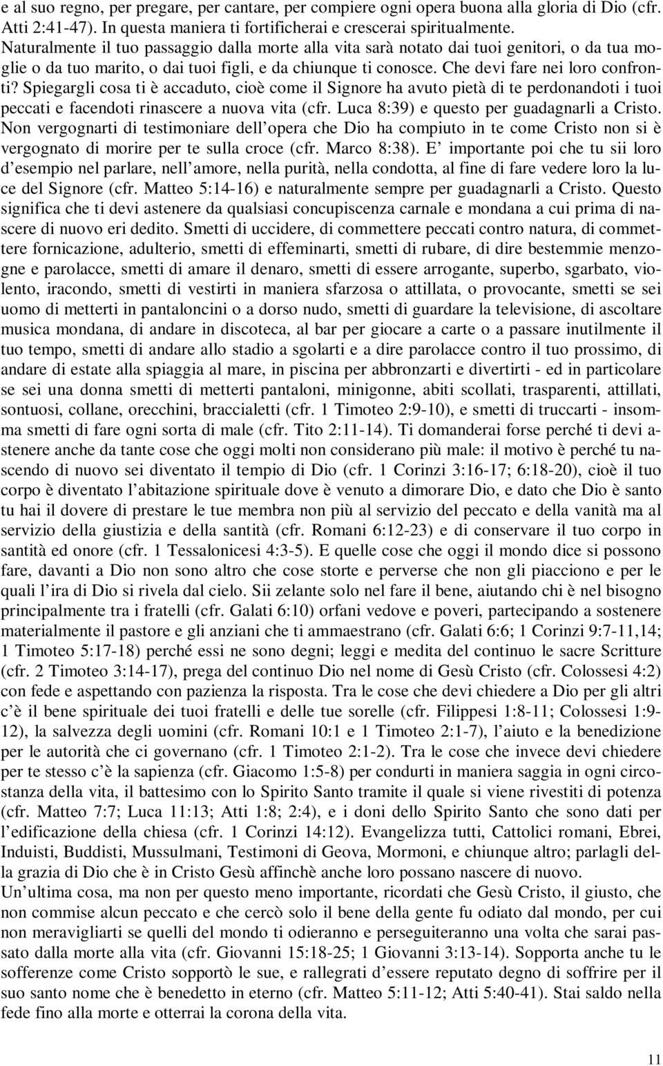 Spiegargli cosa ti è accaduto, cioè come il Signore ha avuto pietà di te perdonandoti i tuoi peccati e facendoti rinascere a nuova vita (cfr. Luca 8:39) e questo per guadagnarli a Cristo.