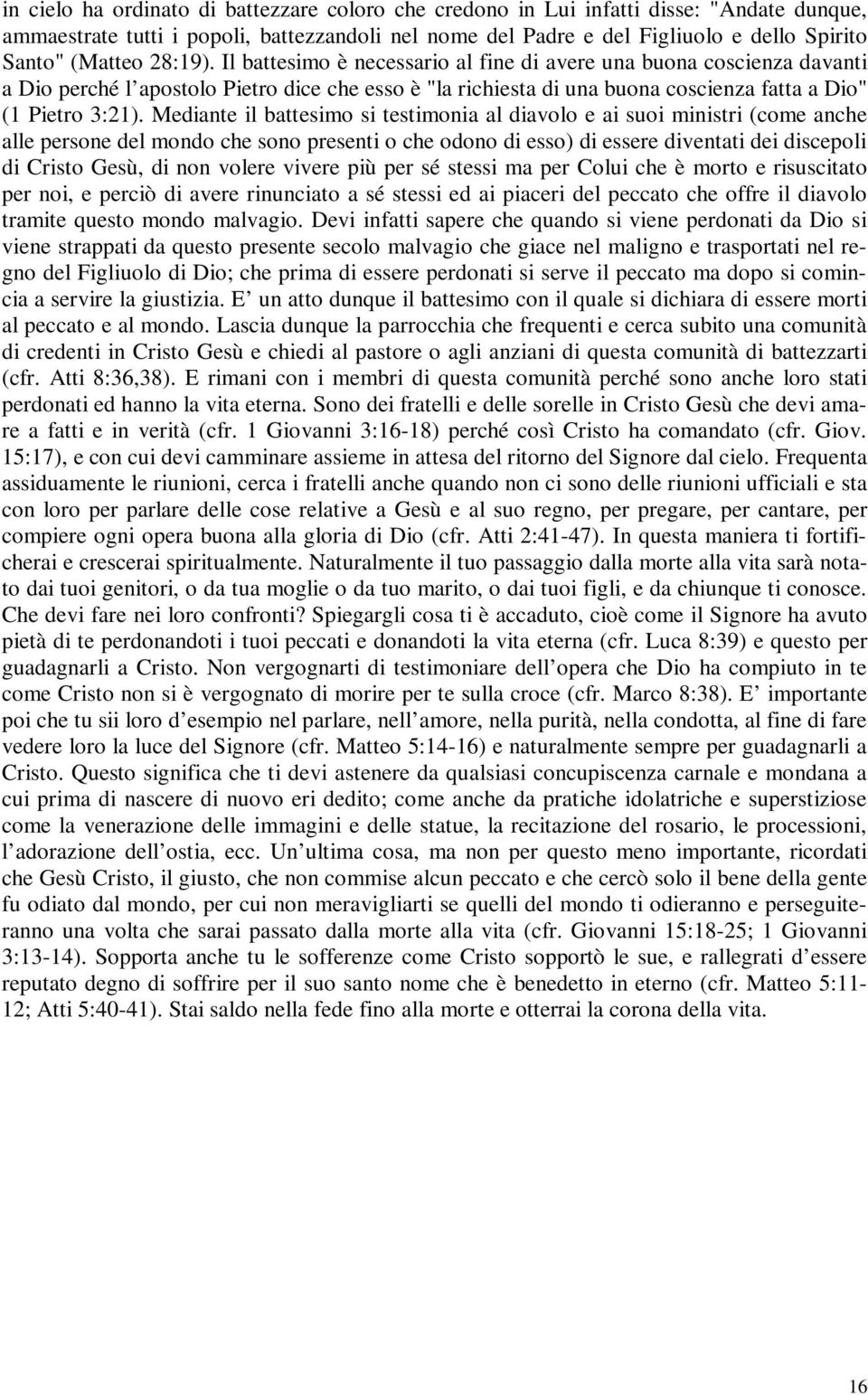 Mediante il battesimo si testimonia al diavolo e ai suoi ministri (come anche alle persone del mondo che sono presenti o che odono di esso) di essere diventati dei discepoli di Cristo Gesù, di non